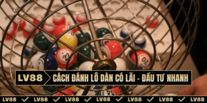 Cách đánh lô dàn có lãi – Đầu tư nhanh chóng tại LV88